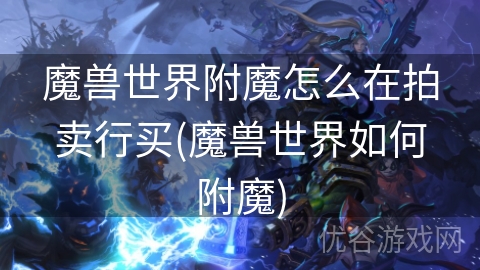 魔兽世界附魔怎么在拍卖行买(魔兽世界如何附魔)