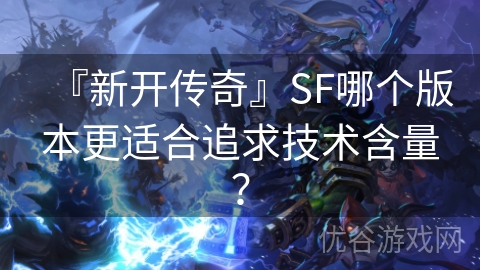 『新开传奇』SF哪个版本更适合追求技术含量？