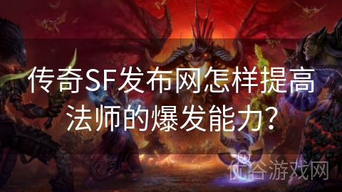 传奇SF发布网怎样提高法师的爆发能力？