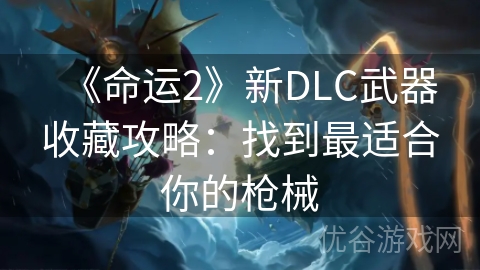 《命运2》新DLC武器收藏攻略：找到最适合你的枪械