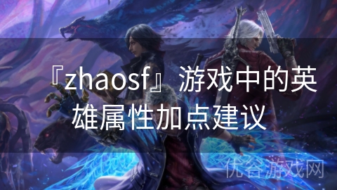 『zhaosf』游戏中的英雄属性加点建议