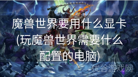 魔兽世界要用什么显卡(玩魔兽世界需要什么配置的电脑)