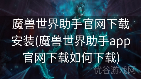 魔兽世界助手官网下载安装(魔兽世界助手app官网下载如何下载)