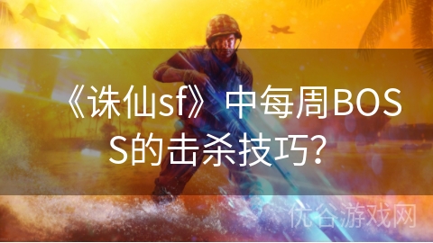 《诛仙sf》中每周BOSS的击杀技巧？