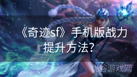 《奇迹sf》手机版战力提升方法？