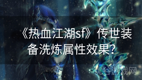 《热血江湖sf》传世装备洗炼属性效果？