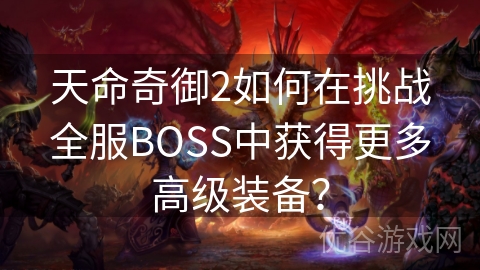 天命奇御2如何在挑战全服BOSS中获得更多高级装备？