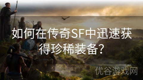 如何在传奇SF中迅速获得珍稀装备？