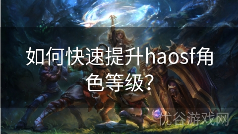 如何快速提升haosf角色等级？