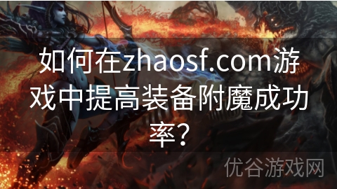 如何在zhaosf.com游戏中提高装备附魔成功率？