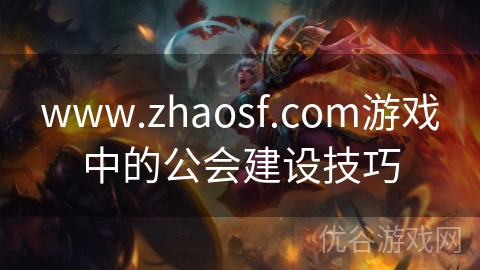 www.zhaosf.com游戏中的公会建设技巧