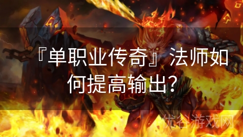 『单职业传奇』法师如何提高输出？