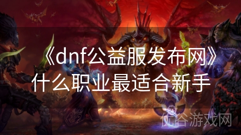 《dnf公益服发布网》什么职业最适合新手