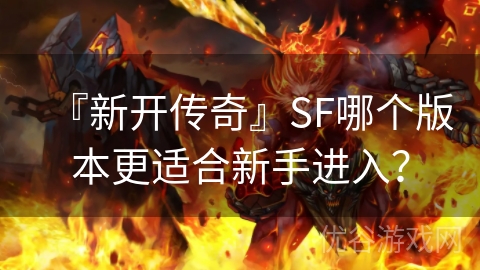 『新开传奇』SF哪个版本更适合新手进入？