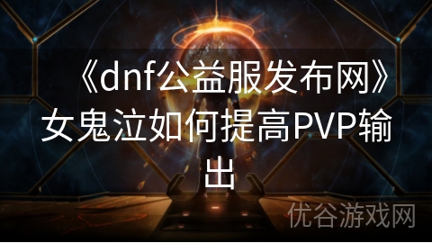 《dnf公益服发布网》女鬼泣如何提高PVP输出