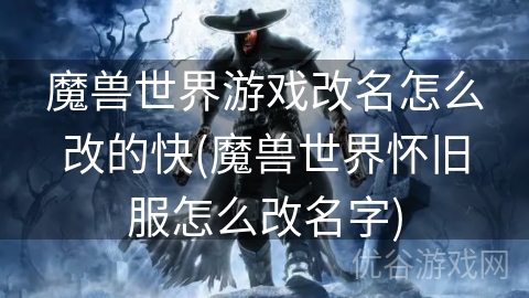 魔兽世界游戏改名怎么改的快(魔兽世界怀旧服怎么改名字)