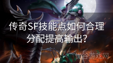 传奇SF技能点如何合理分配提高输出？