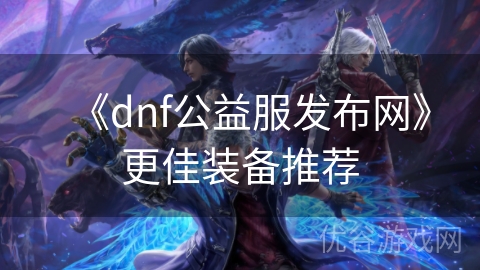 《dnf公益服发布网》更佳装备推荐