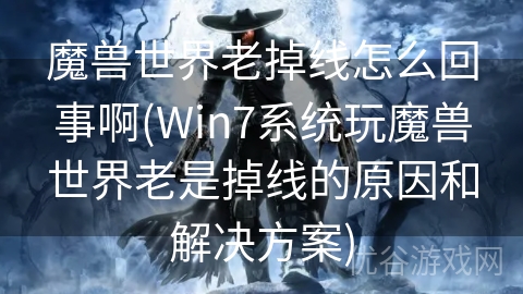 魔兽世界老掉线怎么回事啊(Win7系统玩魔兽世界老是掉线的原因和解决方案)