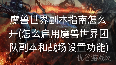 魔兽世界副本指南怎么开(怎么启用魔兽世界团队副本和战场设置功能)