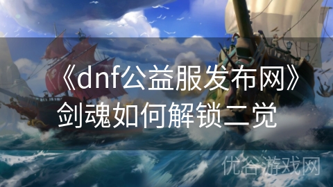 《dnf公益服发布网》剑魂如何解锁二觉