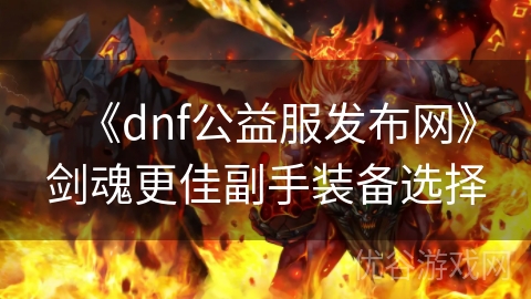 《dnf公益服发布网》剑魂更佳副手装备选择