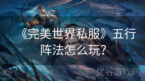 《完美世界私服》五行阵法怎么玩？