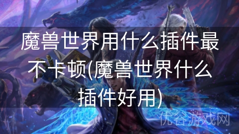 魔兽世界用什么插件最不卡顿(魔兽世界什么插件好用)