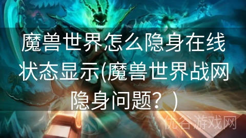 魔兽世界怎么隐身在线状态显示(魔兽世界战网隐身问题？)