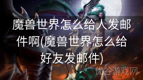 魔兽世界怎么给人发邮件啊(魔兽世界怎么给好友发邮件)