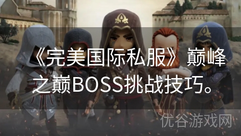 《完美国际私服》巅峰之巅BOSS挑战技巧。