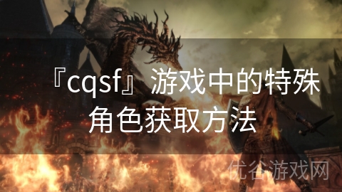 『cqsf』游戏中的特殊角色获取方法