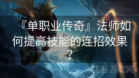 『单职业传奇』法师如何提高技能的连招效果？