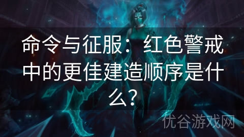 命令与征服：红色警戒中的更佳建造顺序是什么？