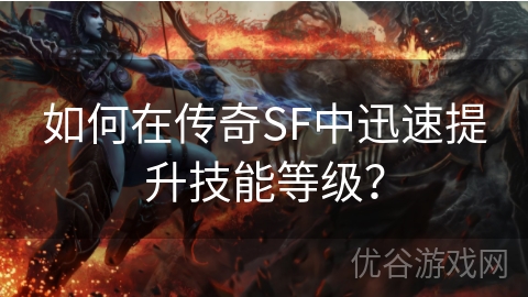 如何在传奇SF中迅速提升技能等级？