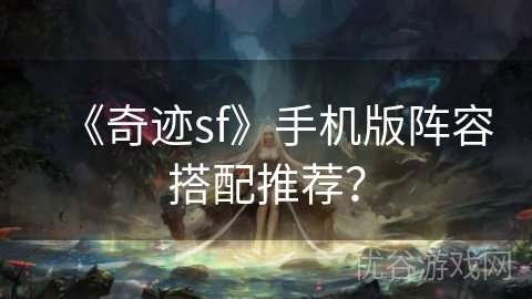 《奇迹sf》手机版阵容搭配推荐？