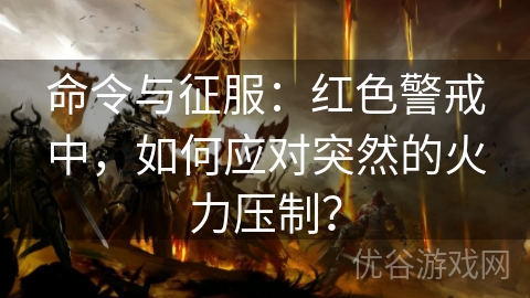 命令与征服：红色警戒中，如何应对突然的火力压制？