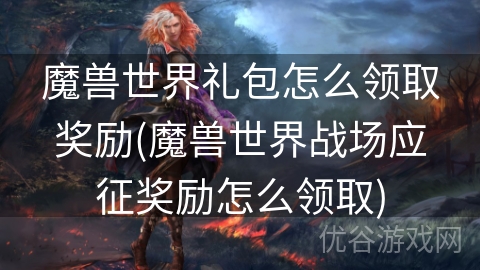 魔兽世界礼包怎么领取奖励(魔兽世界战场应征奖励怎么领取)