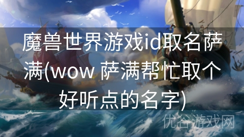 魔兽世界游戏id取名萨满(wow 萨满帮忙取个好听点的名字)