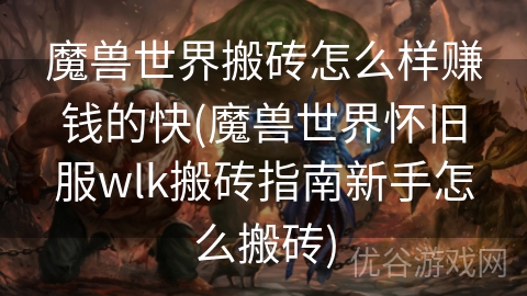 魔兽世界搬砖怎么样赚钱的快(魔兽世界怀旧服wlk搬砖指南新手怎么搬砖)