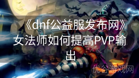 《dnf公益服发布网》女法师如何提高PVP输出