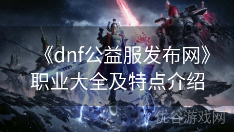 《dnf公益服发布网》职业大全及特点介绍