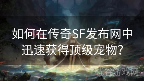 如何在传奇SF发布网中迅速获得顶级宠物？