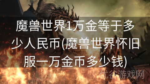 魔兽世界1万金等于多少人民币(魔兽世界怀旧服一万金币多少钱)