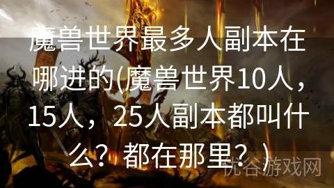 魔兽世界最多人副本在哪进的(魔兽世界10人，15人，25人副本都叫什么？都在那里？)