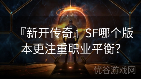 『新开传奇』SF哪个版本更注重职业平衡？