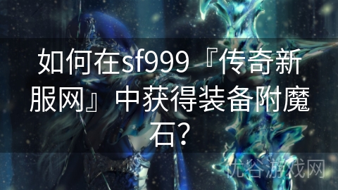 如何在sf999『传奇新服网』中获得装备附魔石？