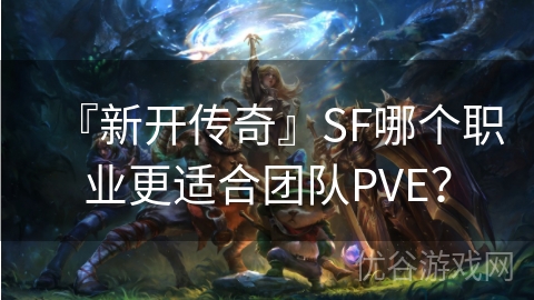 『新开传奇』SF哪个职业更适合团队PVE？