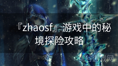 『zhaosf』游戏中的秘境探险攻略