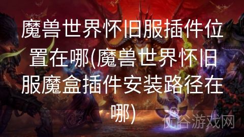 魔兽世界怀旧服插件位置在哪(魔兽世界怀旧服魔盒插件安装路径在哪)